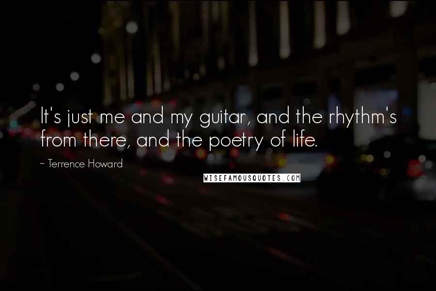 Terrence Howard Quotes: It's just me and my guitar, and the rhythm's from there, and the poetry of life.