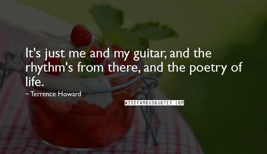 Terrence Howard Quotes: It's just me and my guitar, and the rhythm's from there, and the poetry of life.