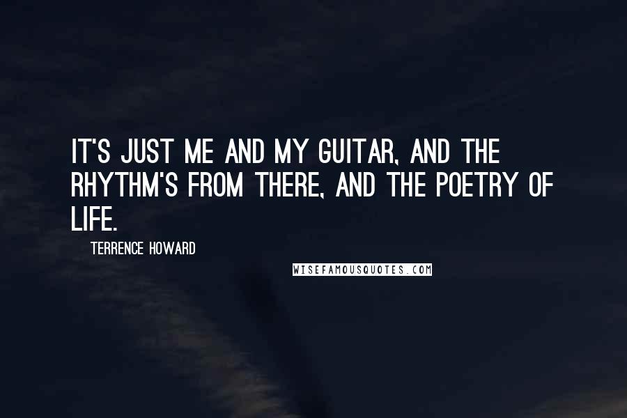 Terrence Howard Quotes: It's just me and my guitar, and the rhythm's from there, and the poetry of life.