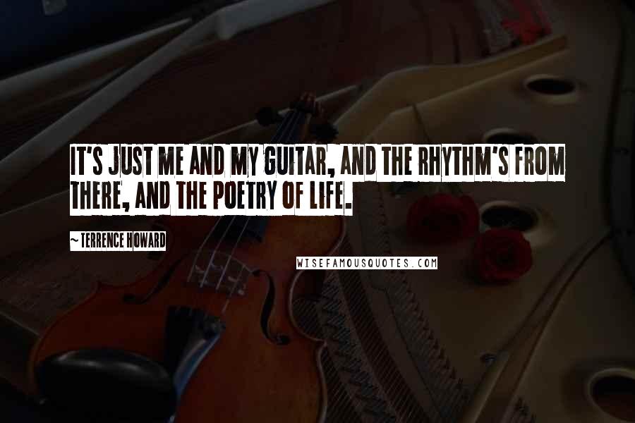 Terrence Howard Quotes: It's just me and my guitar, and the rhythm's from there, and the poetry of life.