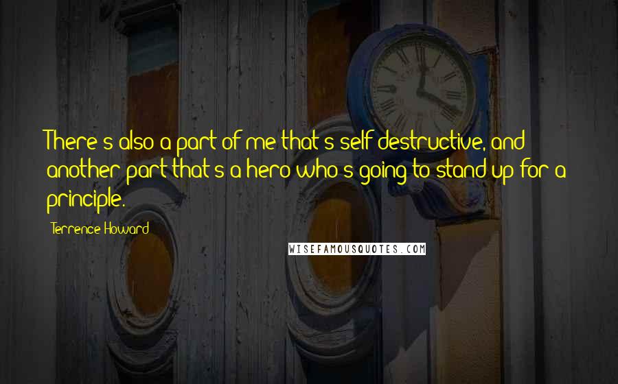 Terrence Howard Quotes: There's also a part of me that's self-destructive, and another part that's a hero who's going to stand up for a principle.