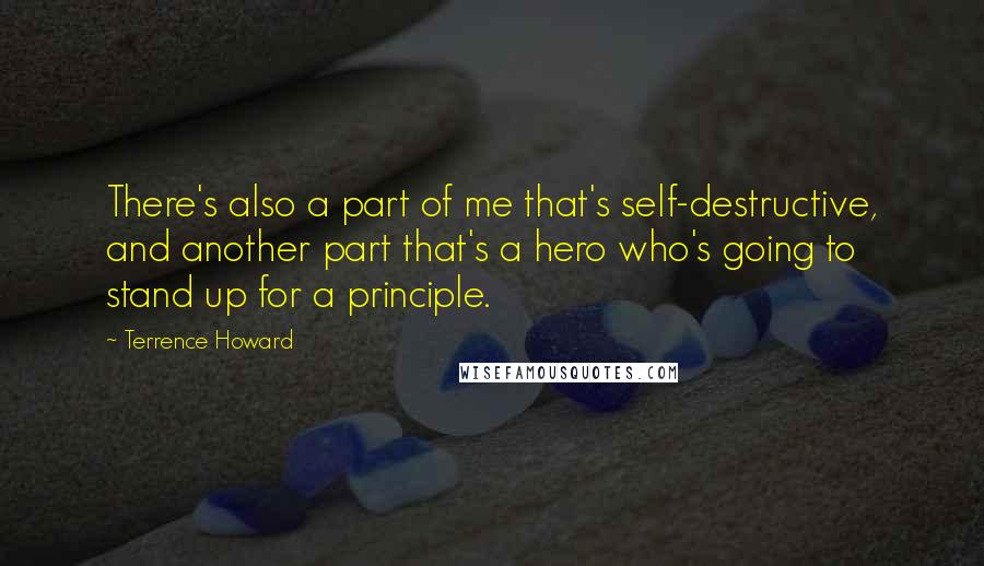 Terrence Howard Quotes: There's also a part of me that's self-destructive, and another part that's a hero who's going to stand up for a principle.