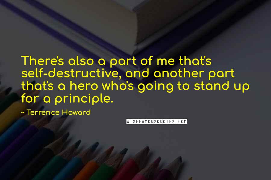 Terrence Howard Quotes: There's also a part of me that's self-destructive, and another part that's a hero who's going to stand up for a principle.