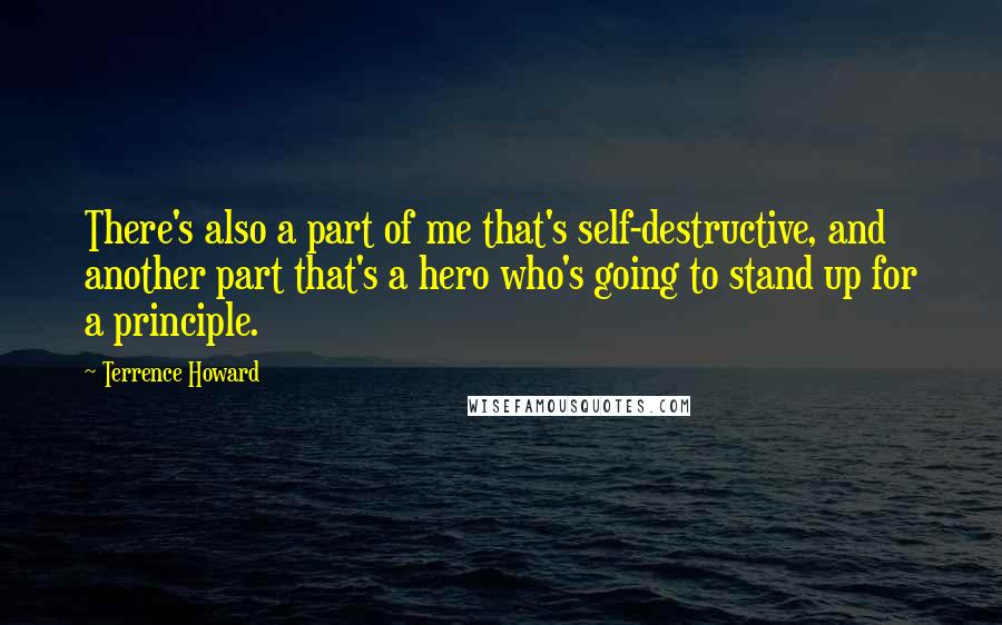 Terrence Howard Quotes: There's also a part of me that's self-destructive, and another part that's a hero who's going to stand up for a principle.