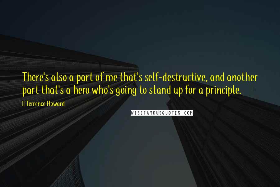 Terrence Howard Quotes: There's also a part of me that's self-destructive, and another part that's a hero who's going to stand up for a principle.