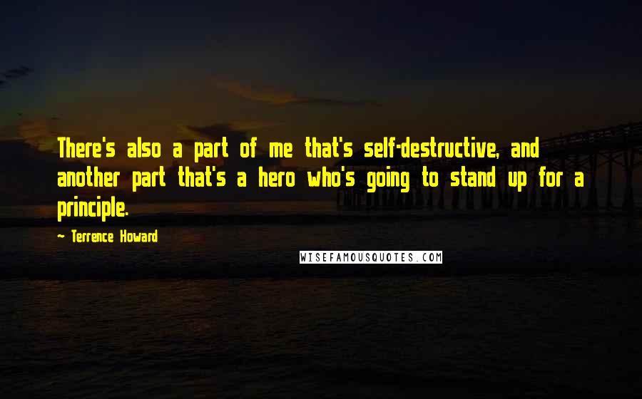 Terrence Howard Quotes: There's also a part of me that's self-destructive, and another part that's a hero who's going to stand up for a principle.