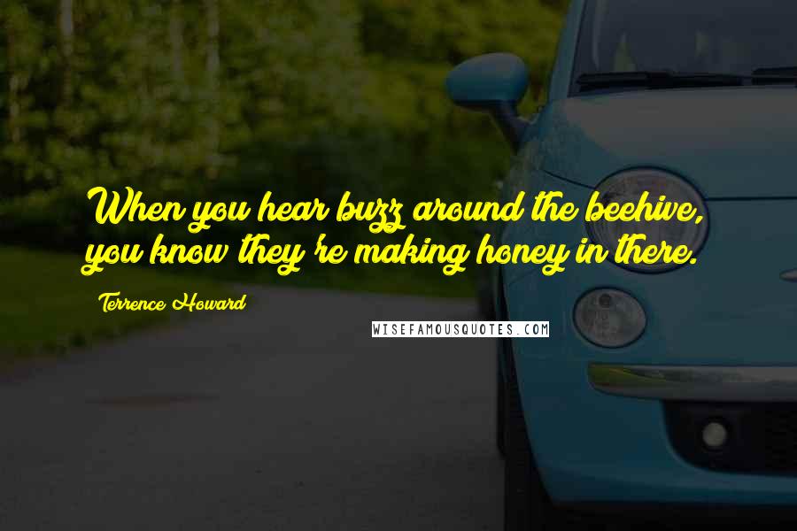 Terrence Howard Quotes: When you hear buzz around the beehive, you know they're making honey in there.