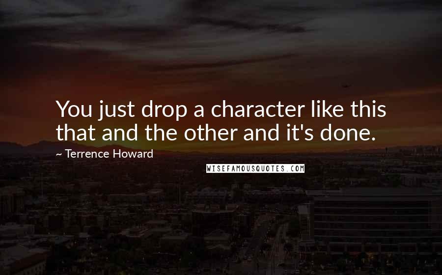 Terrence Howard Quotes: You just drop a character like this that and the other and it's done.