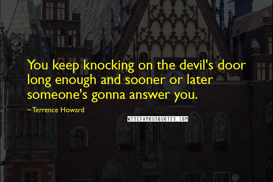 Terrence Howard Quotes: You keep knocking on the devil's door long enough and sooner or later someone's gonna answer you.