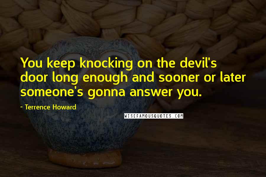 Terrence Howard Quotes: You keep knocking on the devil's door long enough and sooner or later someone's gonna answer you.