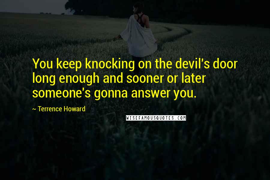Terrence Howard Quotes: You keep knocking on the devil's door long enough and sooner or later someone's gonna answer you.