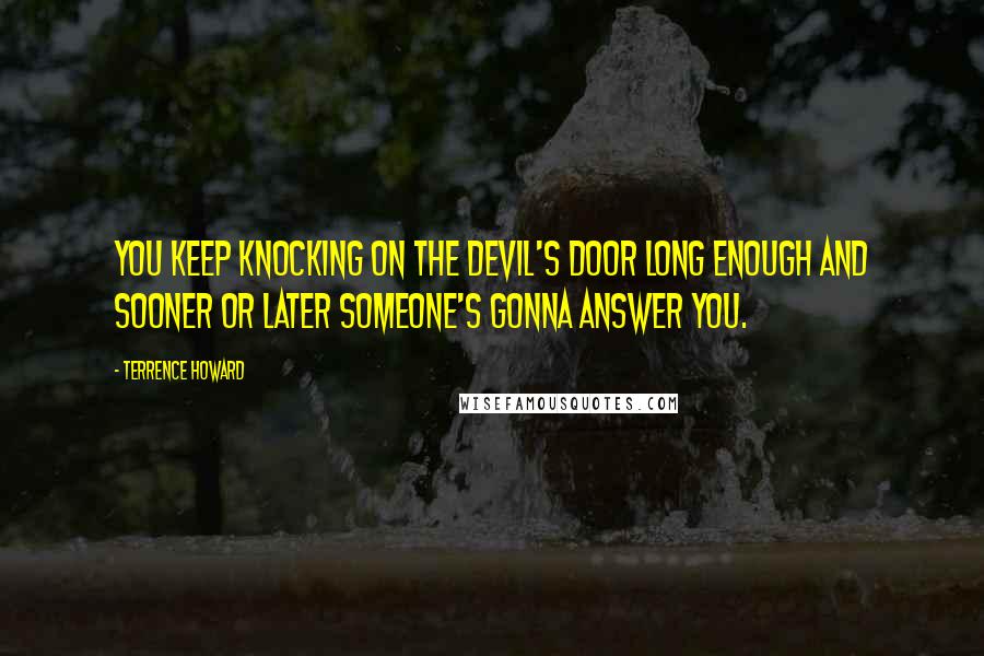 Terrence Howard Quotes: You keep knocking on the devil's door long enough and sooner or later someone's gonna answer you.