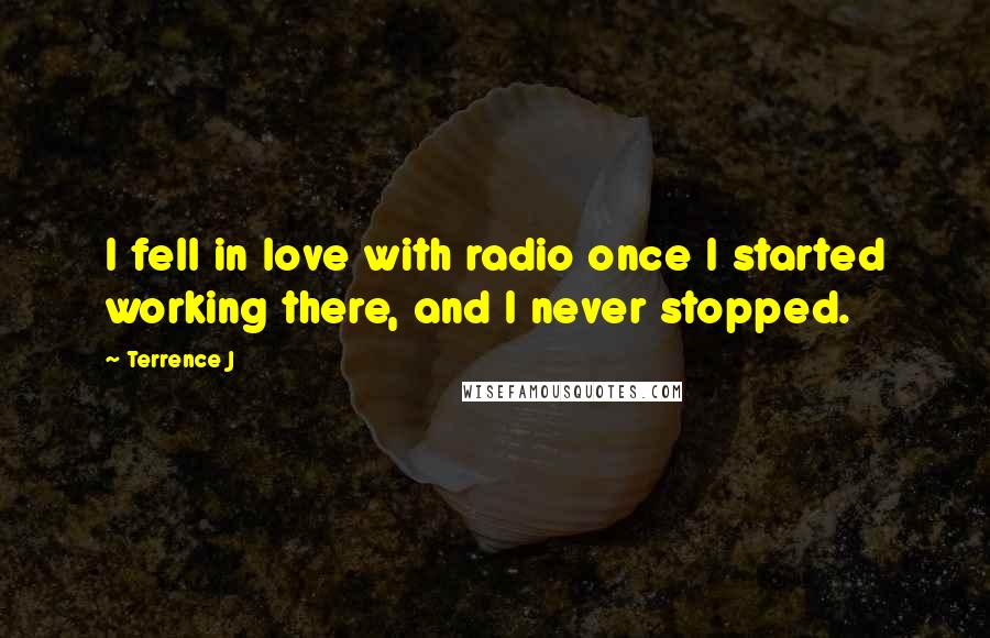 Terrence J Quotes: I fell in love with radio once I started working there, and I never stopped.