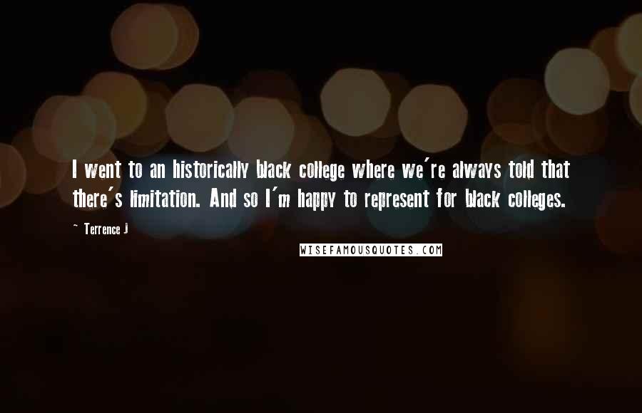 Terrence J Quotes: I went to an historically black college where we're always told that there's limitation. And so I'm happy to represent for black colleges.