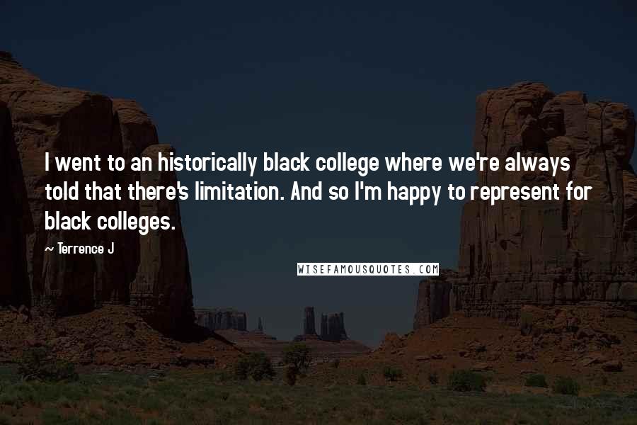 Terrence J Quotes: I went to an historically black college where we're always told that there's limitation. And so I'm happy to represent for black colleges.
