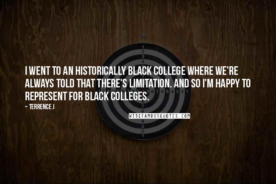 Terrence J Quotes: I went to an historically black college where we're always told that there's limitation. And so I'm happy to represent for black colleges.