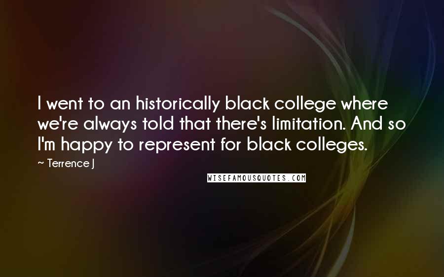 Terrence J Quotes: I went to an historically black college where we're always told that there's limitation. And so I'm happy to represent for black colleges.