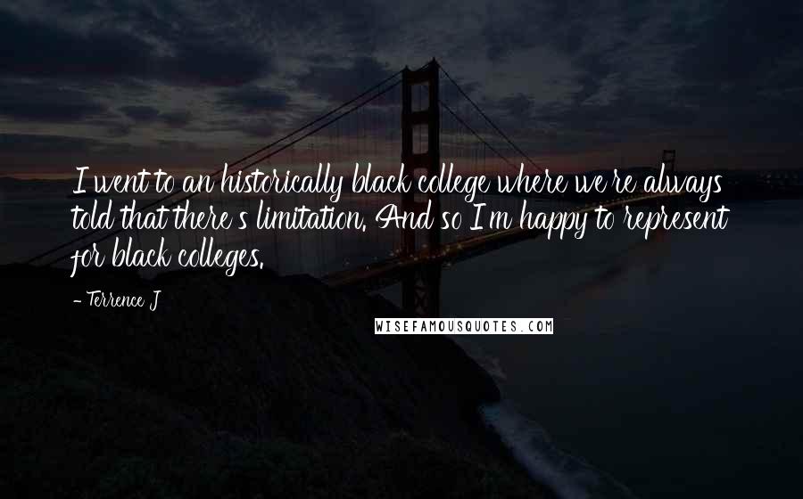 Terrence J Quotes: I went to an historically black college where we're always told that there's limitation. And so I'm happy to represent for black colleges.
