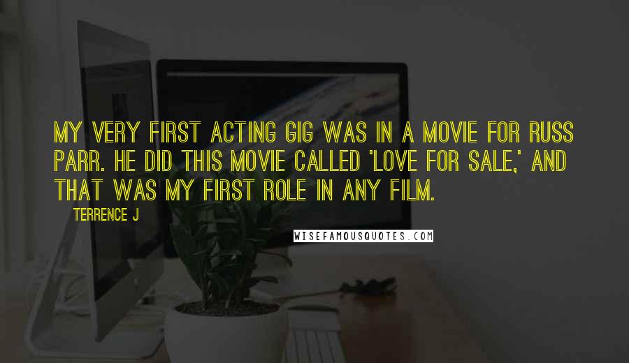 Terrence J Quotes: My very first acting gig was in a movie for Russ Parr. He did this movie called 'Love for Sale,' and that was my first role in any film.