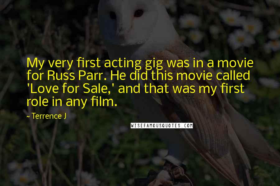 Terrence J Quotes: My very first acting gig was in a movie for Russ Parr. He did this movie called 'Love for Sale,' and that was my first role in any film.