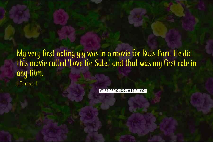 Terrence J Quotes: My very first acting gig was in a movie for Russ Parr. He did this movie called 'Love for Sale,' and that was my first role in any film.