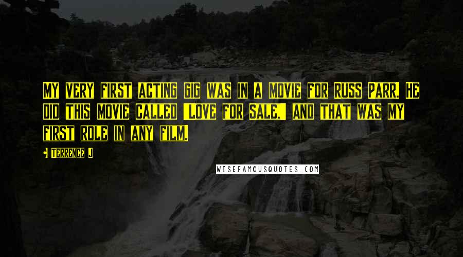 Terrence J Quotes: My very first acting gig was in a movie for Russ Parr. He did this movie called 'Love for Sale,' and that was my first role in any film.