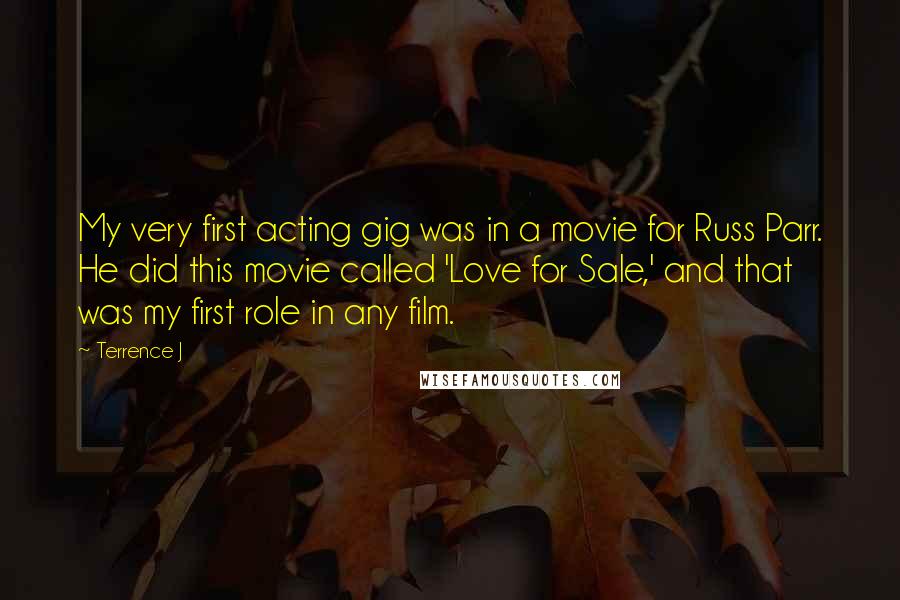 Terrence J Quotes: My very first acting gig was in a movie for Russ Parr. He did this movie called 'Love for Sale,' and that was my first role in any film.