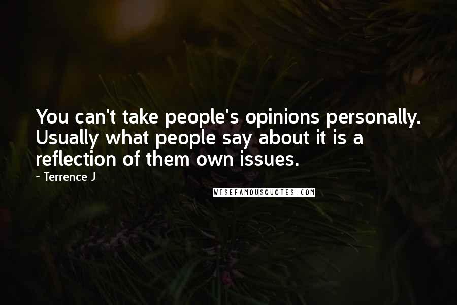 Terrence J Quotes: You can't take people's opinions personally. Usually what people say about it is a reflection of them own issues.