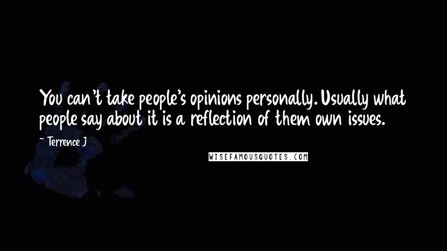 Terrence J Quotes: You can't take people's opinions personally. Usually what people say about it is a reflection of them own issues.