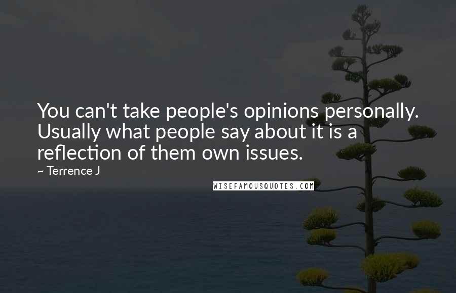 Terrence J Quotes: You can't take people's opinions personally. Usually what people say about it is a reflection of them own issues.