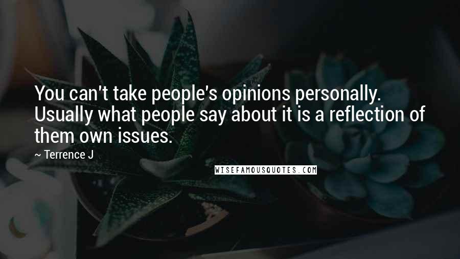 Terrence J Quotes: You can't take people's opinions personally. Usually what people say about it is a reflection of them own issues.