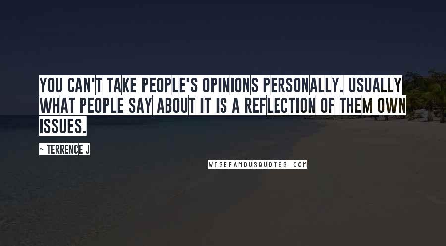 Terrence J Quotes: You can't take people's opinions personally. Usually what people say about it is a reflection of them own issues.