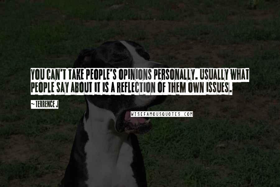 Terrence J Quotes: You can't take people's opinions personally. Usually what people say about it is a reflection of them own issues.