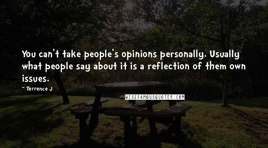 Terrence J Quotes: You can't take people's opinions personally. Usually what people say about it is a reflection of them own issues.