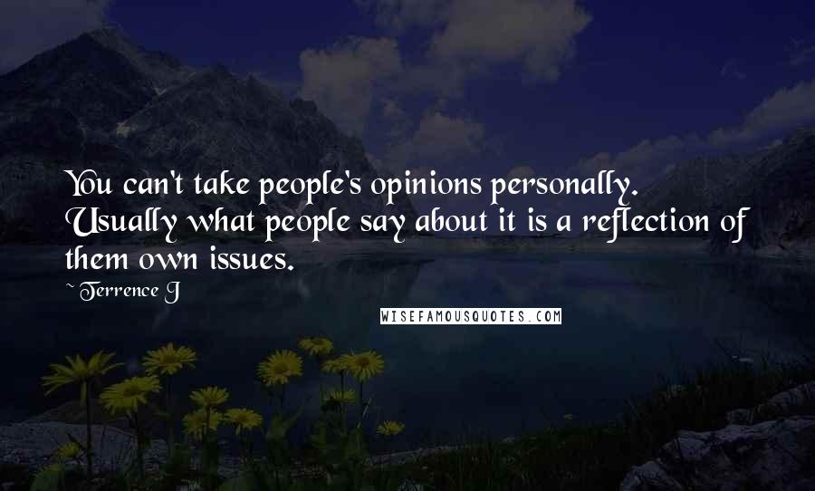 Terrence J Quotes: You can't take people's opinions personally. Usually what people say about it is a reflection of them own issues.