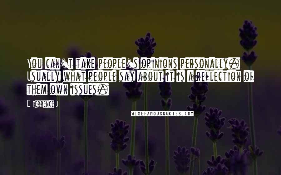 Terrence J Quotes: You can't take people's opinions personally. Usually what people say about it is a reflection of them own issues.