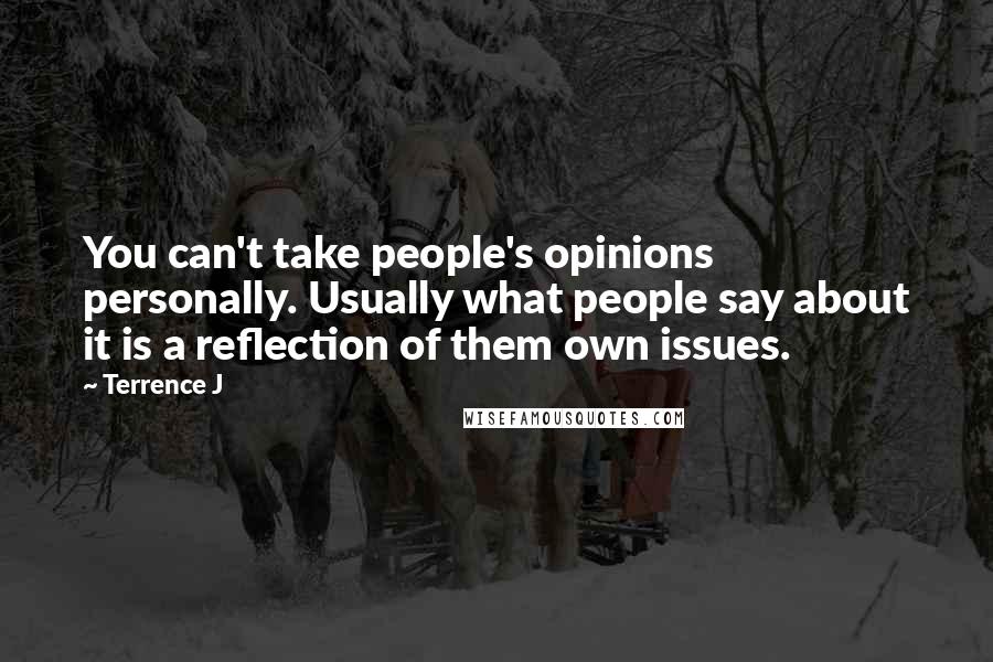 Terrence J Quotes: You can't take people's opinions personally. Usually what people say about it is a reflection of them own issues.