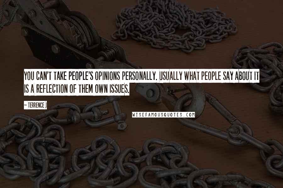 Terrence J Quotes: You can't take people's opinions personally. Usually what people say about it is a reflection of them own issues.