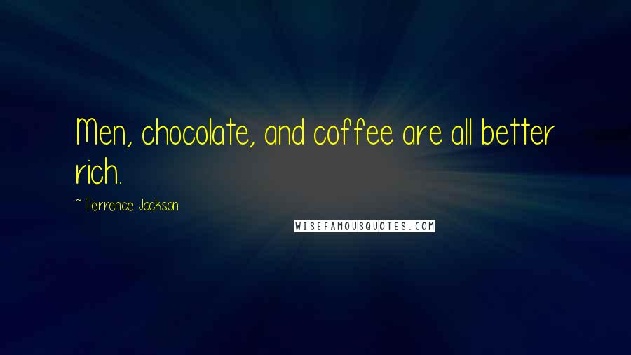 Terrence Jackson Quotes: Men, chocolate, and coffee are all better rich.