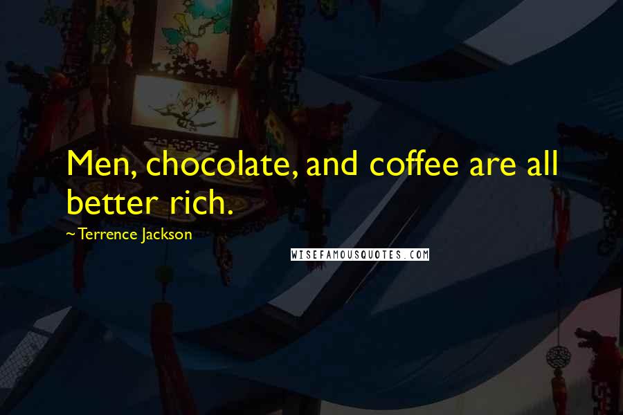 Terrence Jackson Quotes: Men, chocolate, and coffee are all better rich.