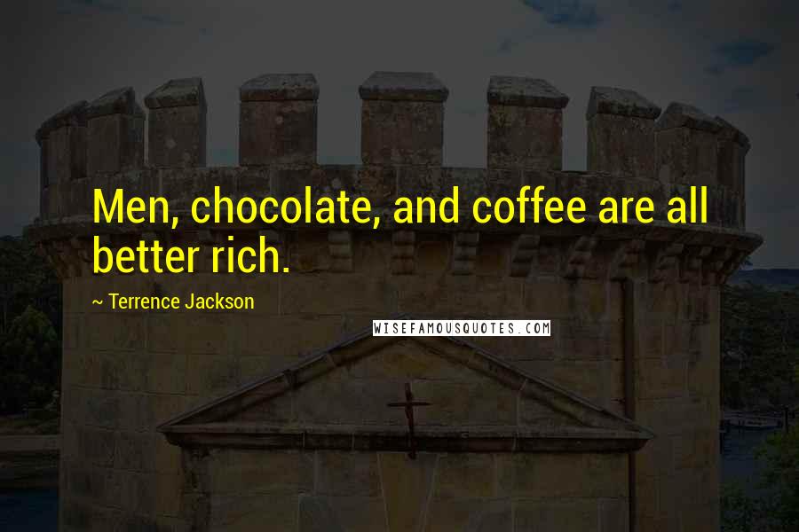 Terrence Jackson Quotes: Men, chocolate, and coffee are all better rich.