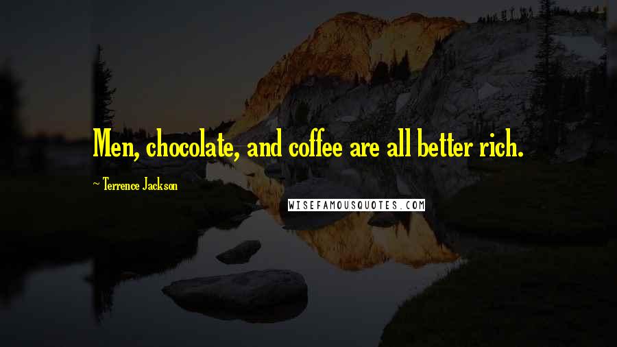 Terrence Jackson Quotes: Men, chocolate, and coffee are all better rich.