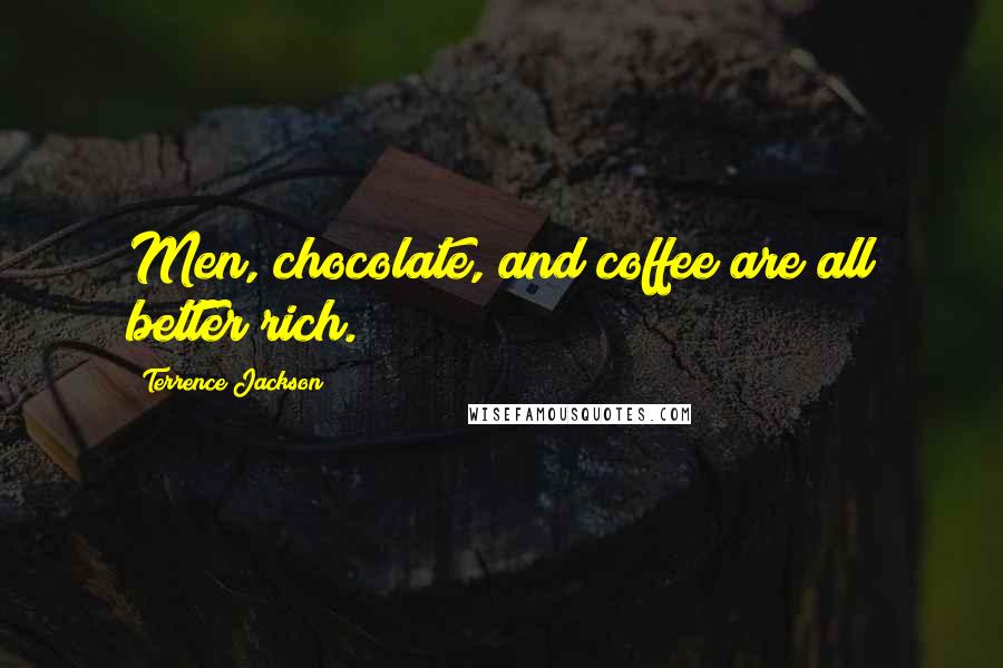 Terrence Jackson Quotes: Men, chocolate, and coffee are all better rich.