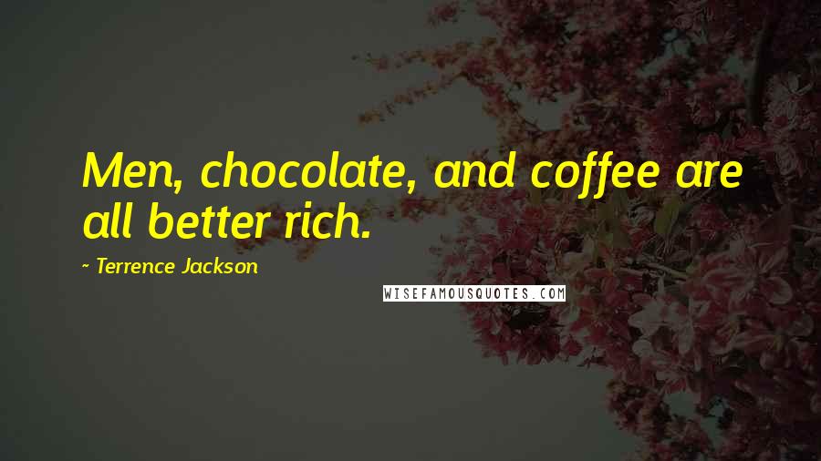 Terrence Jackson Quotes: Men, chocolate, and coffee are all better rich.