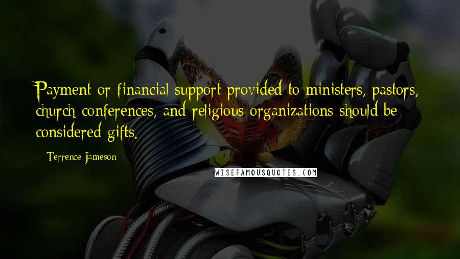 Terrence Jameson Quotes: Payment or financial support provided to ministers, pastors, church conferences, and religious organizations should be considered gifts.