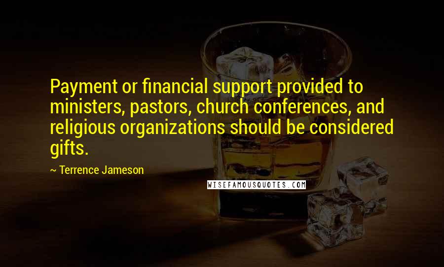 Terrence Jameson Quotes: Payment or financial support provided to ministers, pastors, church conferences, and religious organizations should be considered gifts.