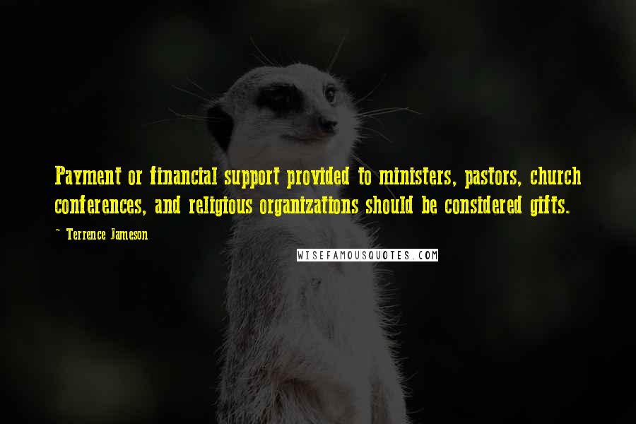 Terrence Jameson Quotes: Payment or financial support provided to ministers, pastors, church conferences, and religious organizations should be considered gifts.
