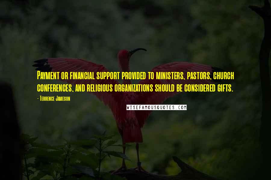 Terrence Jameson Quotes: Payment or financial support provided to ministers, pastors, church conferences, and religious organizations should be considered gifts.