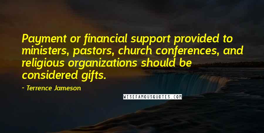 Terrence Jameson Quotes: Payment or financial support provided to ministers, pastors, church conferences, and religious organizations should be considered gifts.