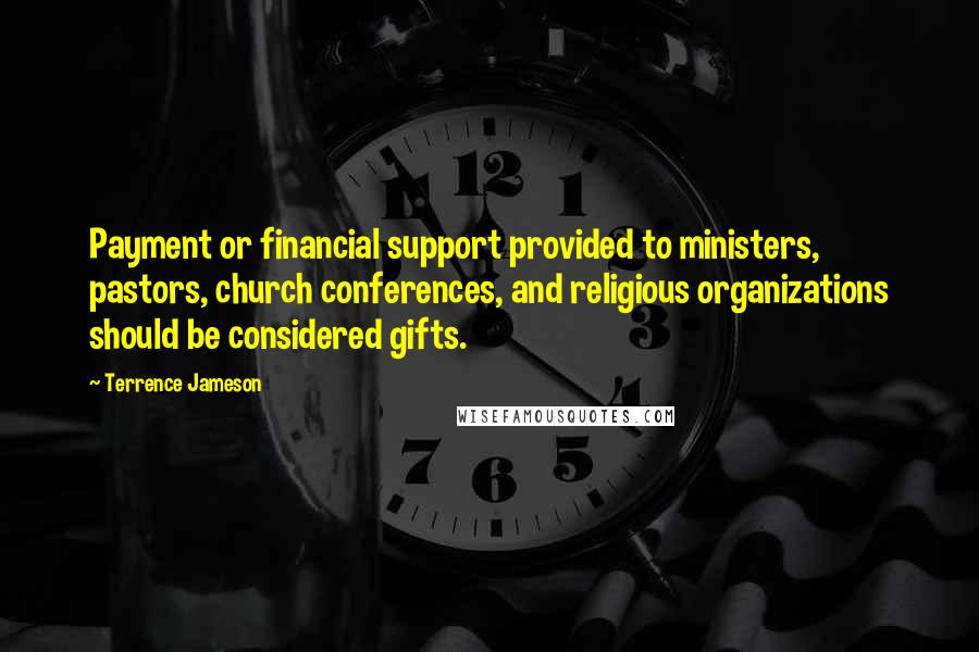 Terrence Jameson Quotes: Payment or financial support provided to ministers, pastors, church conferences, and religious organizations should be considered gifts.